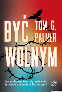 Książka Być wolnym. Jak zachować kontrolę nad swoim życiem w państwie opiekuńczym? [Tom G. Palmer]