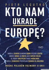 Kto nam ukradł Europę? Mocne Polaków rozmowy o Unii. [Piotr Legutko]